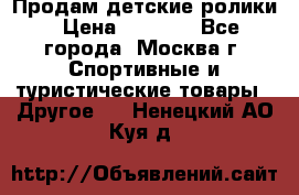 Продам детские ролики › Цена ­ 1 200 - Все города, Москва г. Спортивные и туристические товары » Другое   . Ненецкий АО,Куя д.